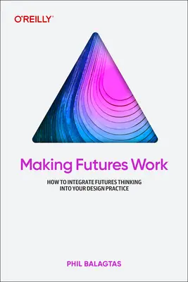 Making Futures Work: Integrierendes Zukunftsdenken für Design, Innovation und Strategie - Making Futures Work: Integrating Futures Thinking for Design, Innovation, and Strategy