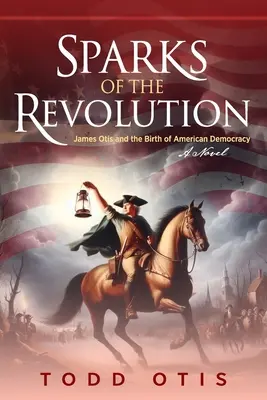 Funken der Revolution: James Otis und die Geburt der amerikanischen Demokratie - ein Roman - Sparks of the Revolution: James Otis and the Birth of American Democracy -- A Novel