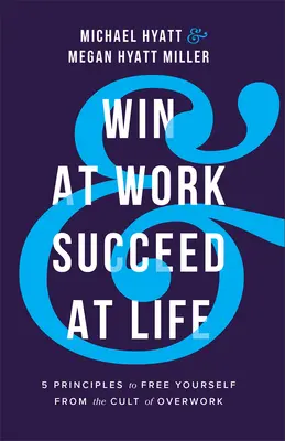 Bei der Arbeit gewinnen und im Leben Erfolg haben: 5 Prinzipien, um sich vom Kult der Überarbeitung zu befreien - Win at Work and Succeed at Life: 5 Principles to Free Yourself from the Cult of Overwork