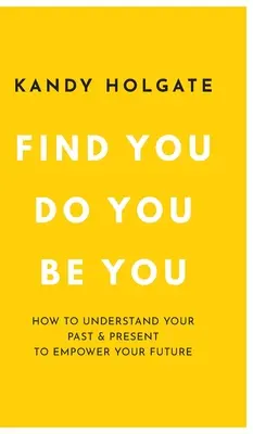 Finde dich, tu dich, sei du: Wie du deine Vergangenheit und Gegenwart verstehst, um deine Zukunft zu stärken - Find You, Do You, Be You: How to Understand Your Past & Present to Empower Your Future