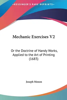 Mechanische Übungen V2: Oder die Lehre von den handwerklichen Arbeiten, angewandt auf die Kunst des Druckens - Mechanic Exercises V2: Or the Doctrine of Handy Works, Applied to the Art of Printing