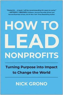 Wie man Nonprofit-Organisationen leitet: Wie man die Welt verändert, indem man den Zweck in Wirkung umwandelt - How to Lead Nonprofits: Turning Purpose Into Impact to Change the World