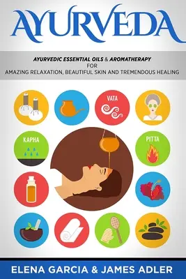 Ayurveda: Ayurvedische ätherische Öle & Aromatherapie für erstaunliche Entspannung, schöne Haut & enorme Heilung! - Ayurveda: Ayurvedic Essential Oils & Aromatherapy for Amazing Relaxation, Beautiful Skin & Tremendous Healing!