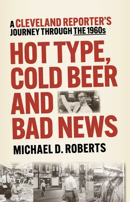 Heiße Schrift, kaltes Bier und schlechte Nachrichten: Die Reise eines Reporters aus Cleveland durch die 1960er Jahre - Hot Type, Cold Beer and Bad News: A Cleveland Reporter's Journey Through the 1960s