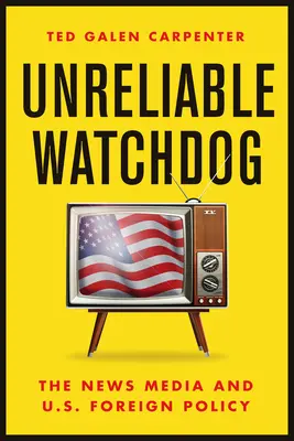 Unzuverlässiger Wachhund: Die Nachrichtenmedien und die Außenpolitik der USA - Unreliable Watchdog: The News Media and U.S. Foreign Policy