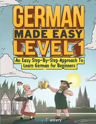Deutsch leicht gemacht Stufe 1: Ein einfacher Schritt-für-Schritt-Ansatz zum Erlernen der deutschen Sprache für Anfänger - German Made Easy Level 1: An Easy Step-By-Step Approach To Learn German for Beginners