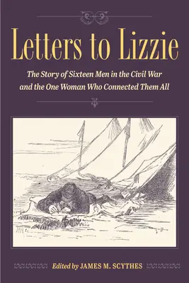 Briefe an Lizzie: Die Geschichte von sechzehn Männern im Bürgerkrieg und der einen Frau, die sie alle miteinander verband - Letters to Lizzie: The Story of Sixteen Men in the Civil War and the One Woman Who Connected Them All