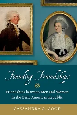 Freundschaften gründen: Freundschaften zwischen Männern und Frauen in der frühen amerikanischen Republik - Founding Friendships: Friendships Between Men and Women in the Early American Republic