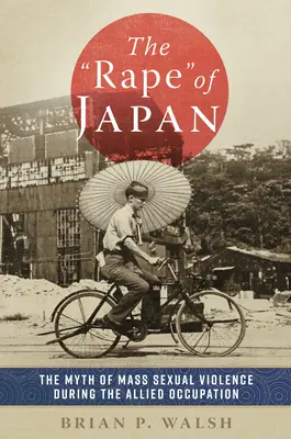 Die Vergewaltigung Japans: Der Mythos der sexuellen Massengewalt während der alliierten Besatzung - The Rape of Japan: The Myth of Mass Sexual Violence During the Allied Occupation