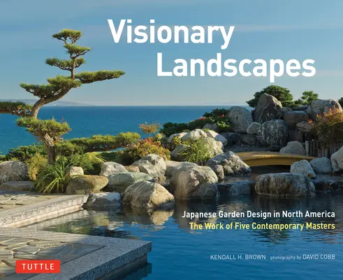 Visionäre Landschaften: Japanisches Gartendesign in Nordamerika, das Werk von fünf zeitgenössischen Meistern - Visionary Landscapes: Japanese Garden Design in North America, the Work of Five Contemporary Masters