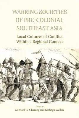 Die kriegerischen Gesellschaften des vorkolonialen Südostasiens: Lokale Konfliktkulturen innerhalb eines regionalen Kontextes - Warring Societies of Pre-Colonial Southeast Asia: Local Cultures of Conflict Within a Regional Context