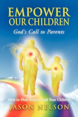 Befähige unsere Kinder: Gottes Ruf an die Eltern, wie Sie sich selbst und Ihre Kinder heilen können - Empower Our Children: God's Call to Parents, How to Heal Yourself and Your Children