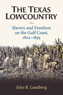 Das texanische Lowcountry: Sklaverei und Freiheit an der Golfküste, 1822-1895 - The Texas Lowcountry: Slavery and Freedom on the Gulf Coast, 1822-1895