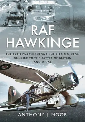 RAF Hawkinge: Der Frontflugplatz der RAF in Kriegszeiten; von Dünkirchen über die Schlacht um Großbritannien bis zum D-Day - RAF Hawkinge: The Raf's Wartime Frontline Airfield; From Dunkirk to the Battle of Britain and D-Day