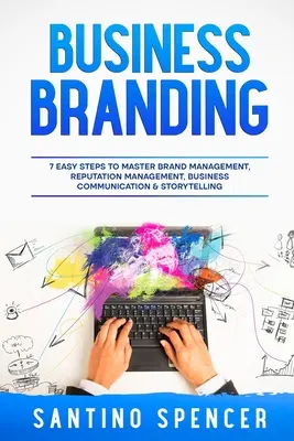 Business Branding: 7 einfache Schritte zur Beherrschung von Markenmanagement, Reputationsmanagement, Unternehmenskommunikation und Storytelling - Business Branding: 7 Easy Steps to Master Brand Management, Reputation Management, Business Communication & Storytelling