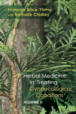 Kräutermedizin in der Behandlung gynäkologischer Erkrankungen Band 2: Spezifische Erkrankungen und Behandlung durch die praktische Anwendung von Kräutern - Herbal Medicine in Treating Gynaecological Conditions Volume 2: Specific Conditions and Management Through the Practical Usage of Herbs