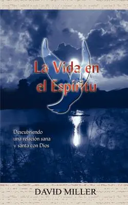 La Vida en el Espiritu: Descubriendo una relacion sana y santa con Dios