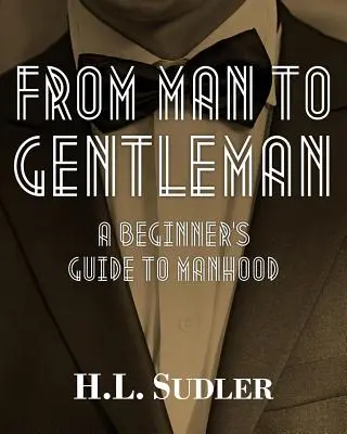 Vom Mann zum Gentleman: Ein Leitfaden für Einsteiger in die Männlichkeit - From Man to Gentleman: A Beginner's Guide to Manhood