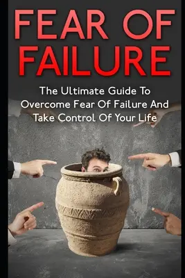 Angst vor dem Scheitern: Der ultimative Leitfaden zur Überwindung der Angst vor dem Scheitern und zur Übernahme der Kontrolle über Ihr Leben - Fear Of Failure: The Ultimate Guide To Overcome Fear Of Failure And Take Control Of Your Life