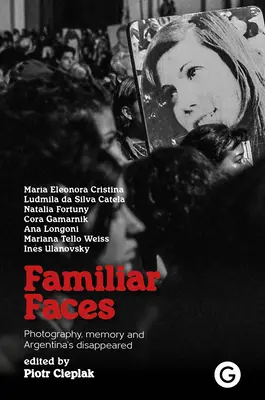 Vertraute Gesichter: Fotografie, Erinnerung und die Verschwundenen Argentiniens - Familiar Faces: Photography, Memory, and Argentina's Disappeared