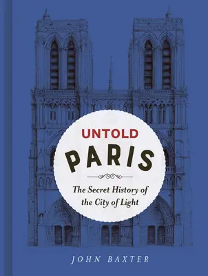 Unerzähltes Paris: Die geheime Geschichte der Stadt des Lichts - Untold Paris: The Secret History of the City of Light