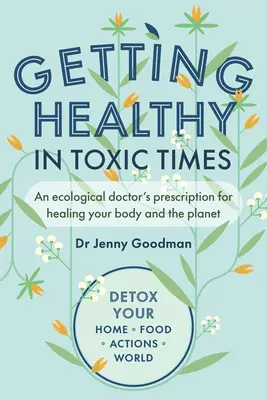 Gesund werden in giftigen Zeiten: Das Rezept eines ökologischen Arztes zur Heilung Ihres Körpers und des Planeten - Getting Healthy in Toxic Times: An Ecological Doctor's Prescription for Healing Your Body and the Planet