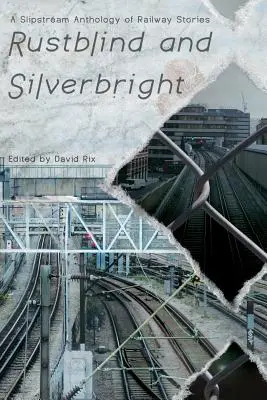 Rostblind und silberhell - Eine Slipstream-Anthologie von Eisenbahngeschichten - Rustblind and Silverbright - A Slipstream Anthology of Railway Stories