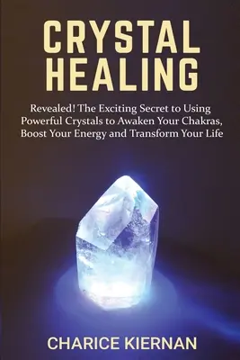 Kristall-Heilung: Aufgedeckt! Das aufregende Geheimnis, wie Sie mit Hilfe mächtiger Kristalle Ihre Chakren erwecken, Ihre Energie steigern und Ihr Leben verändern können - Crystal Healing: Revealed! The Exciting Secret to Using Powerful Crystals to Awaken Your Chakras, Boost Your Energy and Transform Your