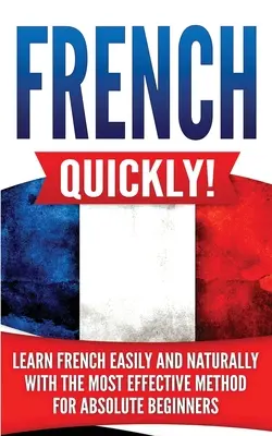 Französisch schnell! Lernen Sie Französisch leicht und natürlich mit der effektivsten Methode für absolute Anfänger - French Quickly!: Learn French Easily and Naturally with the Most Effective Method for Absolute Beginners