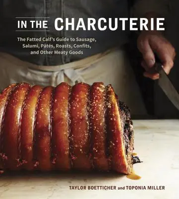 In der Charcuterie: The Fatted Calf's Guide to Making Sausage, Salumi, Pates, Roasts, Confits, and Other Meaty Goods - In the Charcuterie: The Fatted Calf's Guide to Making Sausage, Salumi, Pates, Roasts, Confits, and Other Meaty Goods