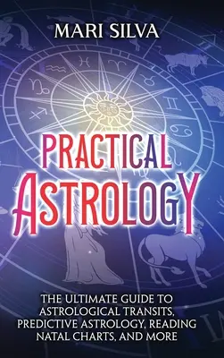 Praktische Astrologie: Der ultimative Leitfaden für astrologische Transite, prädiktive Astrologie, Geburtshoroskope lesen und mehr - Practical Astrology: The Ultimate Guide to Astrological Transits, Predictive Astrology, Reading Natal Charts, and More