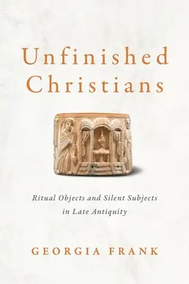 Unvollendete Christen: Rituelle Objekte und stille Subjekte in der Spätantike - Unfinished Christians: Ritual Objects and Silent Subjects in Late Antiquity