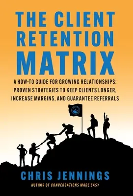 Die Kundenbindungsmatrix: Ein Leitfaden für wachsende Beziehungen: Bewährte Strategien, um Kunden länger zu halten, die Gewinnspanne zu erhöhen und die Rentabilität zu garantieren - The Client Retention Matrix: A How-To Guide for Growing Relationships: Proven Strategies to Keep Clients Longer, Increase Margins, and Guarantee Re
