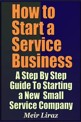 Wie man ein Dienstleistungsunternehmen gründet - Eine schrittweise Anleitung zur Gründung eines neuen kleinen Dienstleistungsunternehmens - How to Start a Service Business - A Step by Step Guide to Starting a New Small Service Company