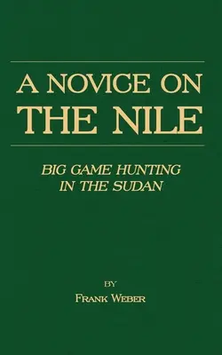 Ein Novize auf dem Nil - Großwildjagd im Sudan - A Novice on the Nile - Big Game Hunting in the Sudan