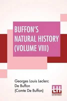 Buffon's Natural History (Band VIII): Mit einer Theorie der Erde, aus dem Französischen übersetzt und mit Anmerkungen versehen von James Smith Barr, in zehn Bänden - Band VIII - Buffon's Natural History (Volume VIII): Containing A Theory Of The Earth Translated With Noted From French By James Smith Barr In Ten Volumes-Vol VIII