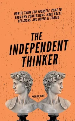 Der unabhängige Denker: Wie man für sich selbst denkt, zu eigenen Schlüssen kommt, großartige Entscheidungen trifft und sich niemals täuschen lässt - The Independent Thinker: How to Think for Yourself, Come to Your Own Conclusions, Make Great Decisions, and Never Be Fooled