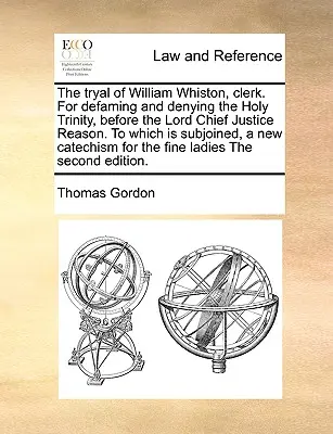 Der Prozess gegen William Whiston, Clerk. wegen Verleumdung und Leugnung der Heiligen Dreifaltigkeit, vor dem Lord Chief Justice Reason, dem ein neuer Katalog beigefügt ist - The Tryal of William Whiston, Clerk. for Defaming and Denying the Holy Trinity, Before the Lord Chief Justice Reason. to Which Is Subjoined, a New Cat