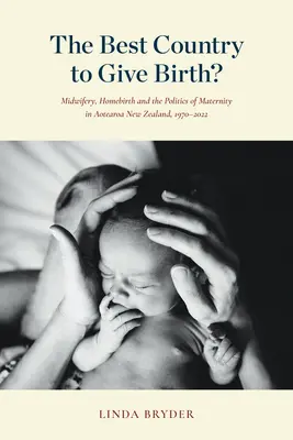 Das beste Land zum Gebären? Hebammenwesen, Hausgeburten und die Politik der Mutterschaft in Aotearoa Neuseeland, 1970-2022 - The Best Country to Give Birth?: Midwifery, Homebirth and the Politics of Maternity in Aotearoa New Zealand, 1970-2022