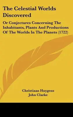Die entdeckten himmlischen Welten: Oder Vermutungen über die Bewohner, Pflanzen und Produktionen der Welten in den Planeten - The Celestial Worlds Discovered: Or Conjectures Concerning The Inhabitants, Plants And Productions Of The Worlds In The Planets