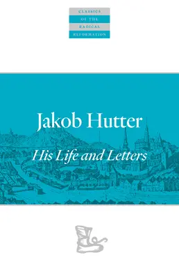 Jakob Hutter: Sein Leben und seine Briefe - Jakob Hutter: His Life and Letters