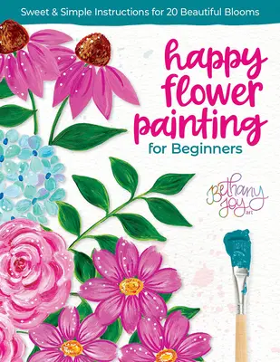 Happy Flower Painting für Anfänger: Süße und einfache Anleitungen für 20 wunderschöne Blüten - Happy Flower Painting for Beginners: Sweet & Simple Instructions for 20 Beautiful Blooms