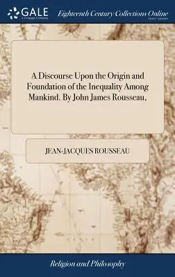 Eine Abhandlung über den Ursprung und die Grundlage der Ungleichheit unter den Menschen. Von John James Rousseau, - A Discourse Upon the Origin and Foundation of the Inequality Among Mankind. By John James Rousseau,