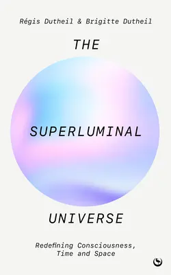 Das superluminale Universum: Neudefinition von Bewusstsein, Zeit und Raum - The Superluminal Universe: Redefining Consciousness, Time and Space