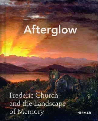 Nachglühen: Frederic Church und die Landschaft der Erinnerung - Afterglow: Frederic Church and the Landscape of Memory