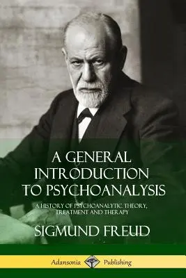 Eine allgemeine Einführung in die Psychoanalyse: Eine Geschichte der psychoanalytischen Theorie, Behandlung und Therapie - A General Introduction to Psychoanalysis: A History of Psychoanalytic Theory, Treatment and Therapy