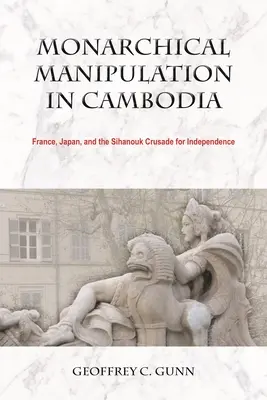 Monarchische Manipulation in Kambodscha: Frankreich, Japan und der Sihanouk-Kreuzzug für die Unabhängigkeit - Monarchical Manipulation in Cambodia: France, Japan, and the Sihanouk Crusade for Independence