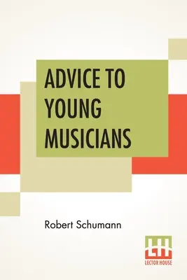 Ratschläge für junge Musiker: Aus dem Deutschen übersetzt von Henry Hugo Pierson - Advice To Young Musicians: Translated From German By Henry Hugo Pierson