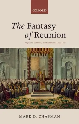 Die Fantasie der Wiedervereinigung: Anglikaner, Katholiken und die Ökumene - The Fantasy of Reunion: Anglicans, Catholics, and Ecumenism