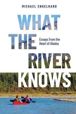 Was der Fluss weiß: Essays aus dem Herzen Alaskas - What the River Knows: Essays from the Heart of Alaska